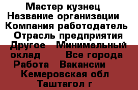Мастер-кузнец › Название организации ­ Компания-работодатель › Отрасль предприятия ­ Другое › Минимальный оклад ­ 1 - Все города Работа » Вакансии   . Кемеровская обл.,Таштагол г.